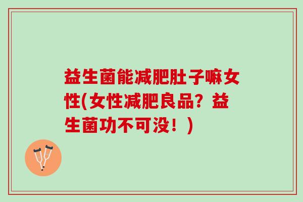 益生菌能减肥肚子嘛女性(女性减肥良品？益生菌功不可没！)