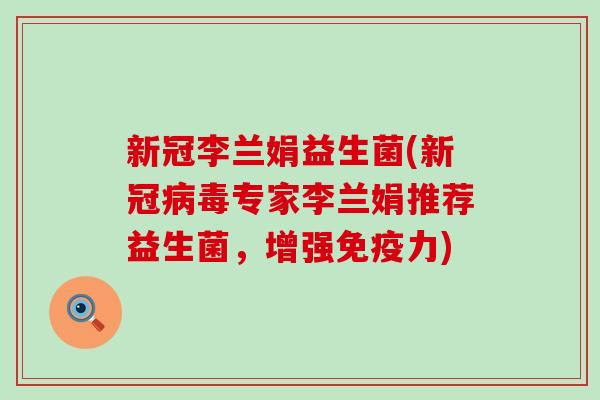 新冠李兰娟益生菌(新冠病毒专家李兰娟推荐益生菌，增强免疫力)