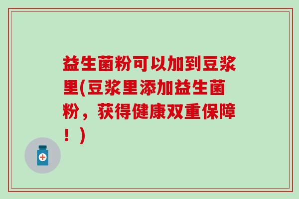 益生菌粉可以加到豆浆里(豆浆里添加益生菌粉，获得健康双重保障！)