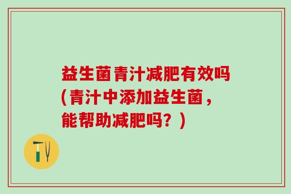 益生菌青汁有效吗(青汁中添加益生菌,能帮助吗?) 益生菌青汁有效吗(青汁中添加益生菌,能帮助吗?)
