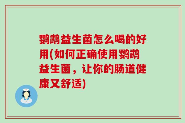 鹦鹉益生菌怎么喝的好用(如何正确使用鹦鹉益生菌，让你的肠道健康又舒适)