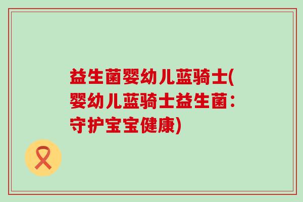 益生菌婴幼儿蓝骑士(婴幼儿蓝骑士益生菌：守护宝宝健康)