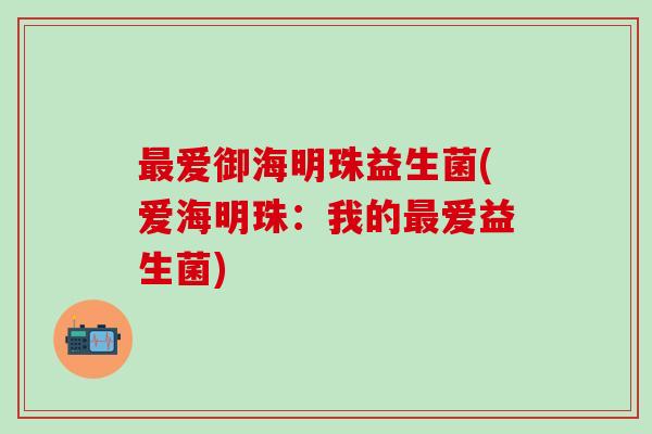 最爱御海明珠益生菌(爱海明珠：我的最爱益生菌)