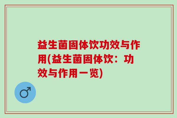 益生菌固体饮功效与作用(益生菌固体饮：功效与作用一览)