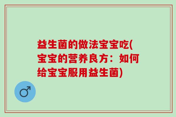 益生菌的做法宝宝吃(宝宝的营养良方：如何给宝宝服用益生菌)