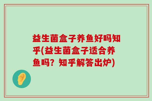 益生菌盒子养鱼好吗知乎(益生菌盒子适合养鱼吗？知乎解答出炉)
