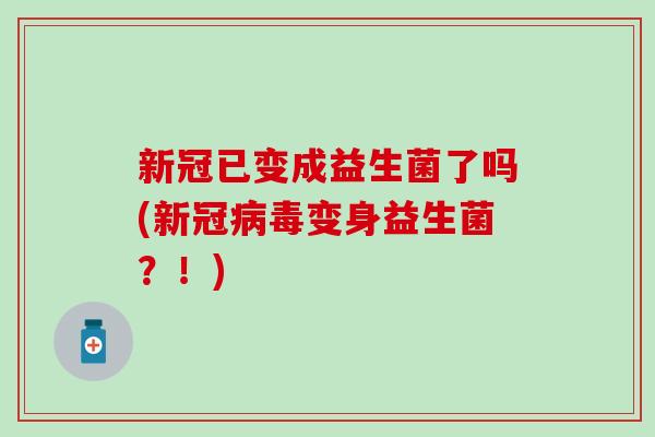 新冠已变成益生菌了吗(新冠病毒变身益生菌？！)