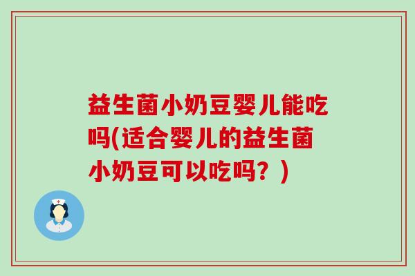 益生菌小奶豆婴儿能吃吗(适合婴儿的益生菌小奶豆可以吃吗？)