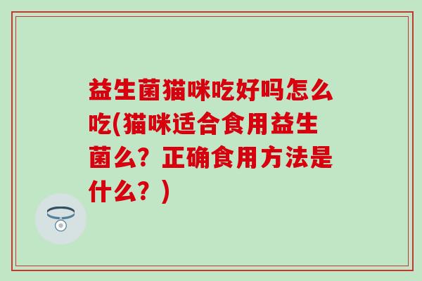 益生菌猫咪吃好吗怎么吃(猫咪适合食用益生菌么？正确食用方法是什么？)