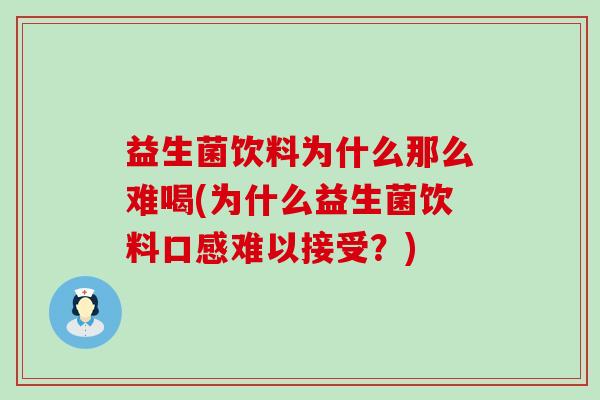 益生菌饮料为什么那么难喝(为什么益生菌饮料口感难以接受？)