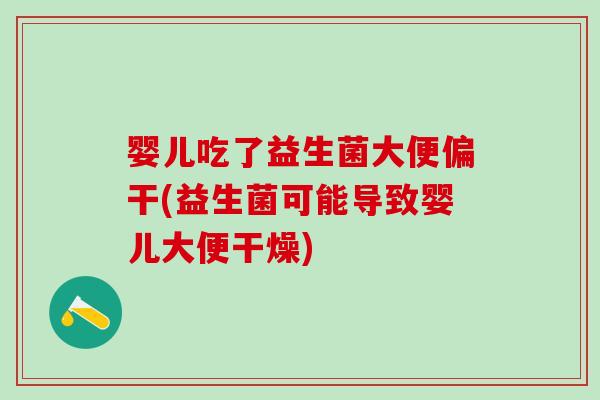 婴儿吃了益生菌大便偏干(益生菌可能导致婴儿大便干燥)