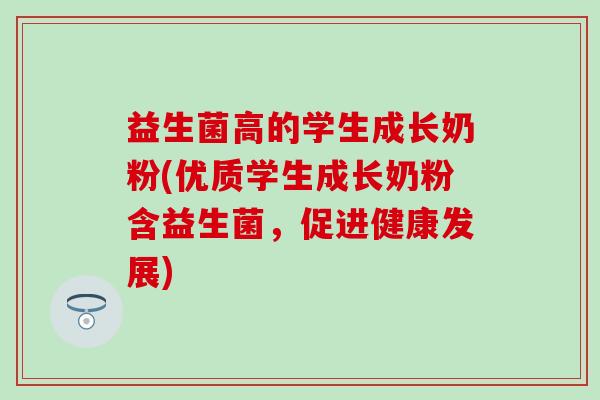 益生菌高的学生成长奶粉(优质学生成长奶粉含益生菌，促进健康发展)