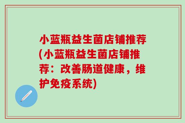 小蓝瓶益生菌店铺推荐(小蓝瓶益生菌店铺推荐：改善肠道健康，维护免疫系统)