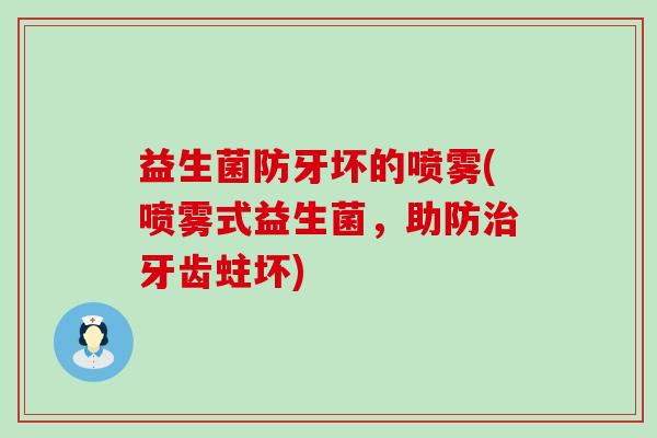 益生菌防牙坏的喷雾(喷雾式益生菌,助防牙齿蛀坏) 益生菌防牙坏的喷雾(喷雾式益生菌,助防牙齿蛀坏)