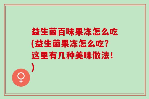 益生菌百味果冻怎么吃(益生菌果冻怎么吃？这里有几种美味做法！)