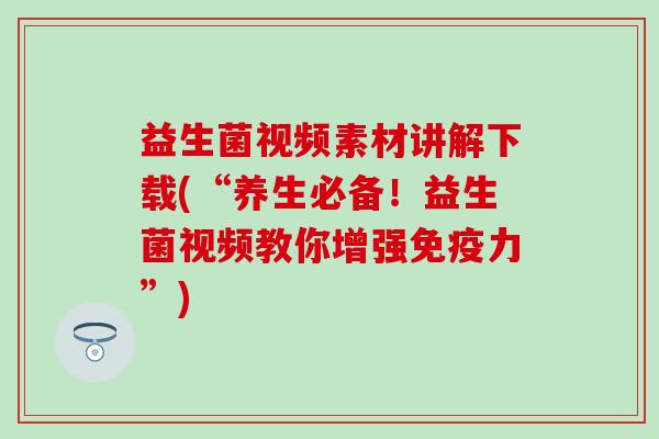 益生菌视频素材讲解下载(“养生必备！益生菌视频教你增强免疫力”)