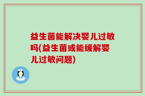 益生菌能解决婴儿过敏吗(益生菌或能缓解婴儿过敏问题)