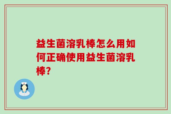 益生菌溶乳棒怎么用如何正确使用益生菌溶乳棒？
