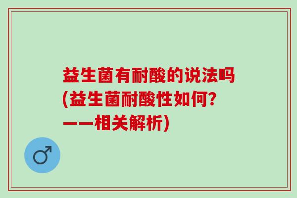 益生菌有耐酸的说法吗(益生菌耐酸性如何？——相关解析)
