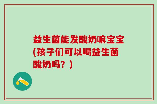益生菌能发酸奶嘛宝宝(孩子们可以喝益生菌酸奶吗？)