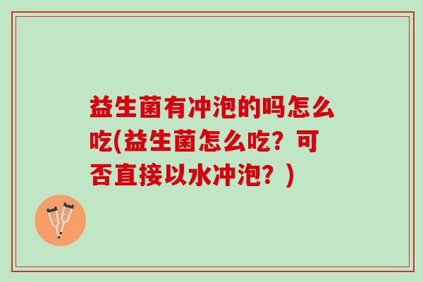 益生菌有冲泡的吗怎么吃(益生菌怎么吃？可否直接以水冲泡？)