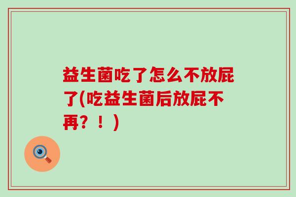 益生菌吃了怎么不放屁了(吃益生菌后放屁不再？！)