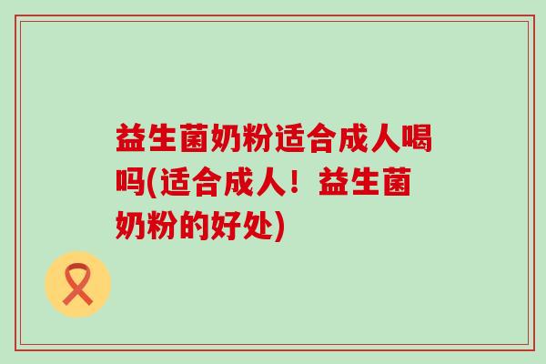 益生菌奶粉适合成人喝吗(适合成人！益生菌奶粉的好处)