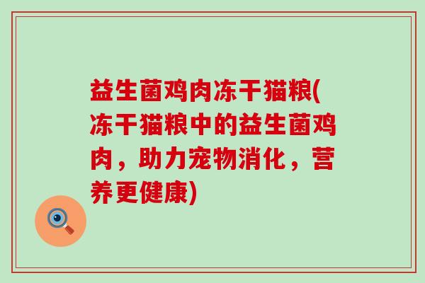 益生菌鸡肉冻干猫粮(冻干猫粮中的益生菌鸡肉,助力宠物消化,营养更健康) 益生菌鸡肉冻干猫粮(冻干猫粮中的益生菌鸡肉,助力宠物消化,营养更健康)