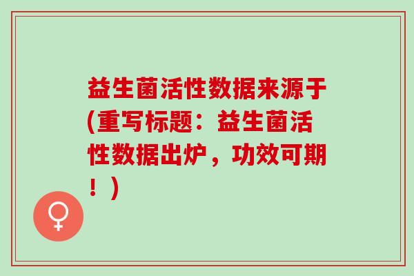 益生菌活性数据来源于(重写标题：益生菌活性数据出炉，功效可期！)