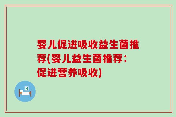 婴儿促进吸收益生菌推荐(婴儿益生菌推荐：促进营养吸收)