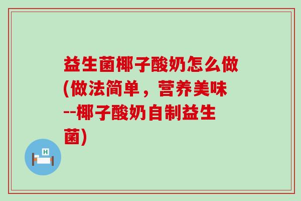 益生菌椰子酸奶怎么做(做法简单，营养美味--椰子酸奶自制益生菌)