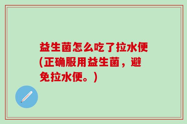 益生菌怎么吃了拉水便(正确服用益生菌，避免拉水便。)