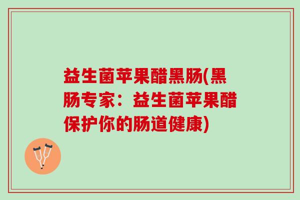 益生菌苹果醋黑肠(黑肠专家：益生菌苹果醋保护你的肠道健康)