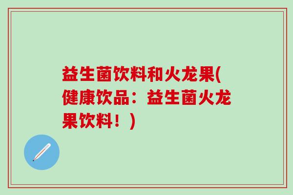 益生菌饮料和火龙果(健康饮品：益生菌火龙果饮料！)