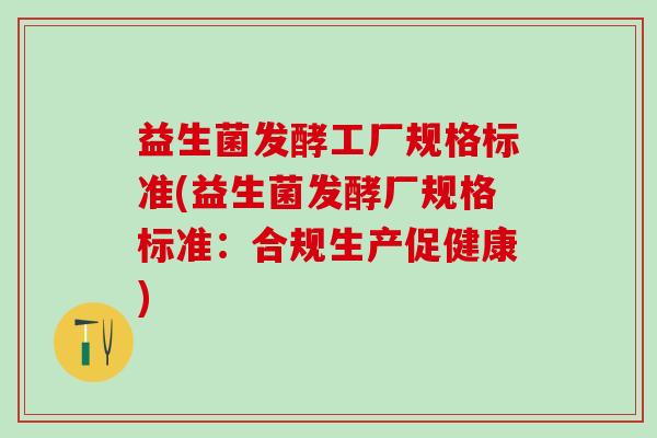 益生菌发酵工厂规格标准(益生菌发酵厂规格标准：合规生产促健康)