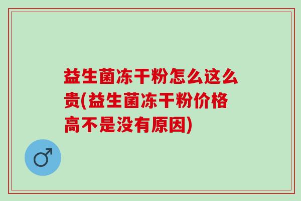 益生菌冻干粉怎么这么贵(益生菌冻干粉价格高不是没有原因)