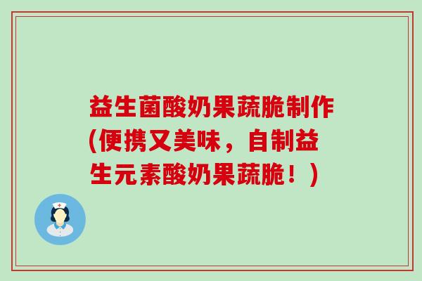 益生菌酸奶果蔬脆制作(便携又美味,自制益生元素酸奶果蔬脆!) 益生菌酸奶果蔬脆制作(便携又美味,自制益生元素酸奶果蔬脆!)