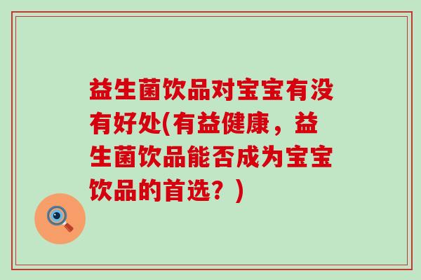 益生菌饮品对宝宝有没有好处(有益健康，益生菌饮品能否成为宝宝饮品的首选？)