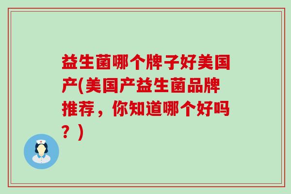 益生菌哪个牌子好美国产(美国产益生菌品牌推荐,你知道哪个好吗?) 益生菌哪个牌子好美国产(美国产益生菌品牌推荐,你知道哪个好吗?)