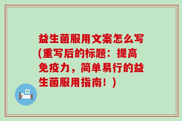 益生菌服用文案怎么写(重写后的标题：提高免疫力，简单易行的益生菌服用指南！)