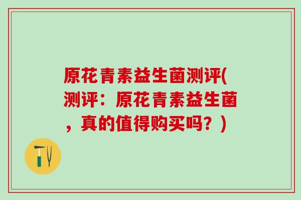 原花青素益生菌测评(测评：原花青素益生菌，真的值得购买吗？)