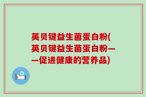 英贝键益生菌蛋白粉(英贝键益生菌蛋白粉——促进健康的营养品)