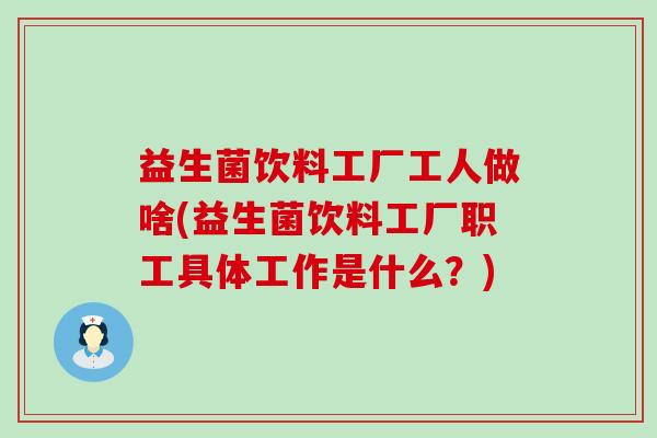 益生菌饮料工厂工人做啥(益生菌饮料工厂职工具体工作是什么？)