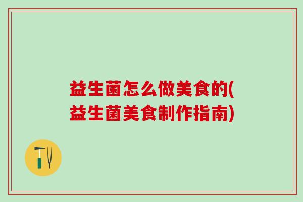 益生菌怎么做美食的(益生菌美食制作指南)