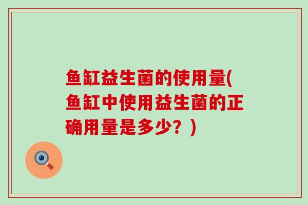 鱼缸益生菌的使用量(鱼缸中使用益生菌的正确用量是多少？)
