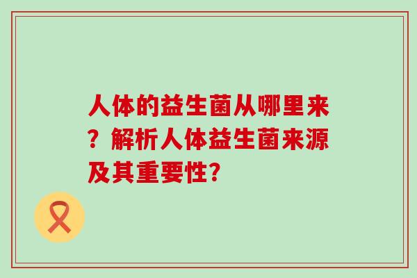 人体的益生菌从哪里来？解析人体益生菌来源及其重要性？