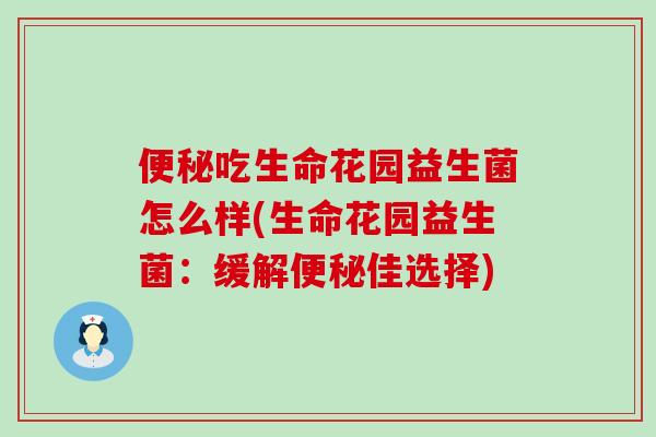 便秘吃生命花园益生菌怎么样(生命花园益生菌：缓解便秘佳选择)