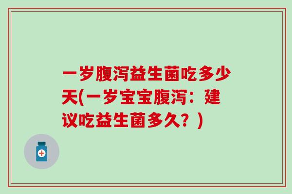 一岁腹泻益生菌吃多少天(一岁宝宝腹泻：建议吃益生菌多久？)