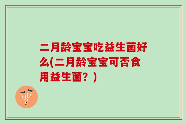 二月龄宝宝吃益生菌好么(二月龄宝宝可否食用益生菌？)