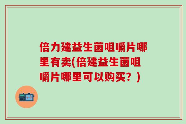倍力建益生菌咀嚼片哪里有卖(倍建益生菌咀嚼片哪里可以购买？)